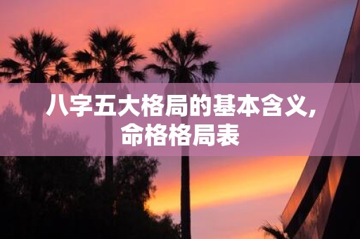 八字五大格局的基本含义,命格格局表