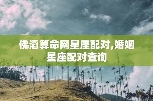 佛滔算命网星座配对,婚姻星座配对查询