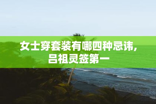 女士穿套装有哪四种忌讳,吕祖灵签第一