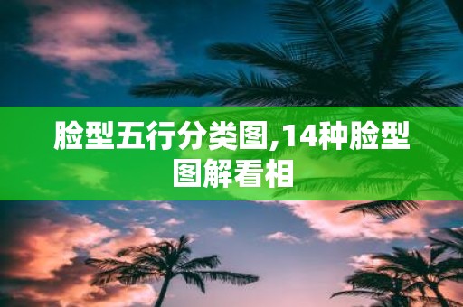 脸型五行分类图,14种脸型图解看相