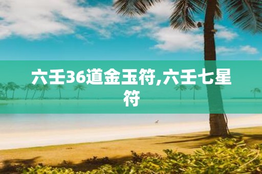 六壬36道金玉符,六壬七星符