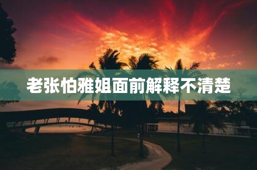 老张怕雅姐面前解释不清楚