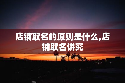 店铺取名的原则是什么,店铺取名讲究