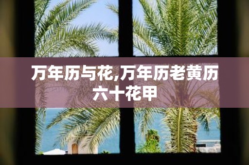 万年历与花,万年历老黄历六十花甲