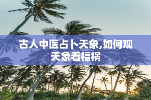 古人中医占卜天象,如何观天象看福祸