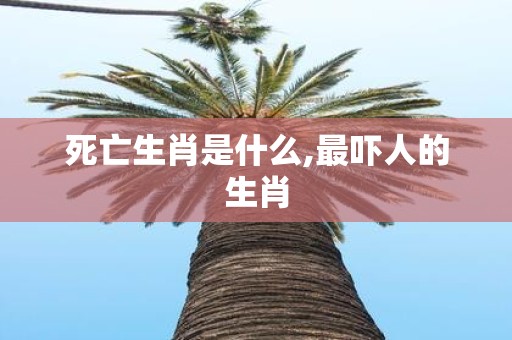死亡生肖是什么,最吓人的生肖