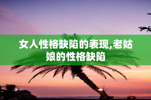 女人性格缺陷的表现,老姑娘的性格缺陷
