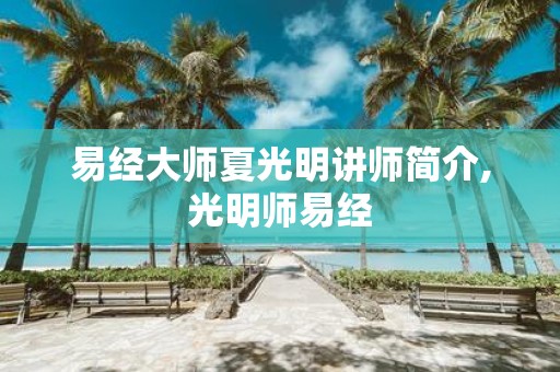 易经大师夏光明讲师简介,光明师易经