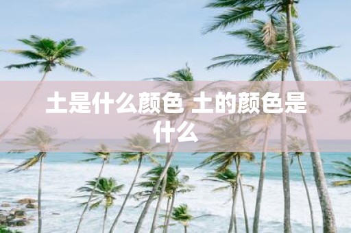 土是什么颜色 土的颜色是什么