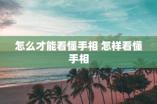 怎么才能看懂手相 怎样看懂手相