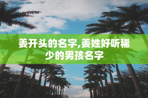 姜开头的名字,姜姓好听稀少的男孩名字