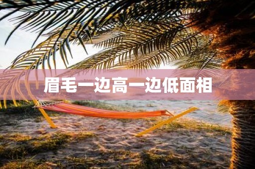 眉毛一边高一边低面相 眉毛一边高一边低面相