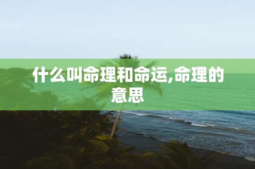 什么叫命理和命运,命理的意思