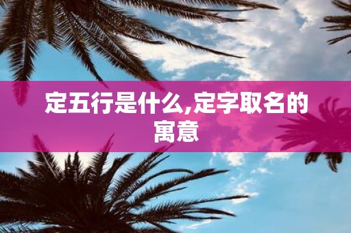 定五行是什么,定字取名的寓意