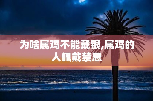 为啥属鸡不能戴银,属鸡的人佩戴禁忌