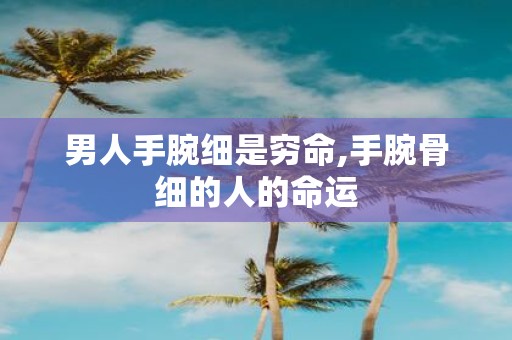 男人手腕细是穷命,手腕骨细的人的命运