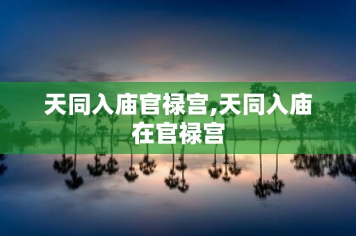 天同入庙官禄宫,天同入庙在官禄宫