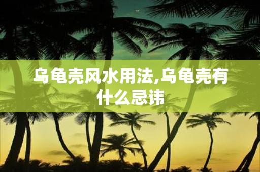 乌龟壳风水用法,乌龟壳有什么忌讳