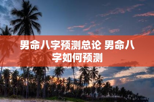 男命八字预测总论 男命八字如何预测