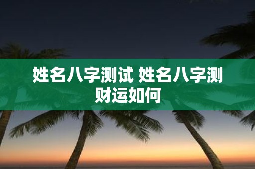 姓名八字测试 姓名八字测财运如何