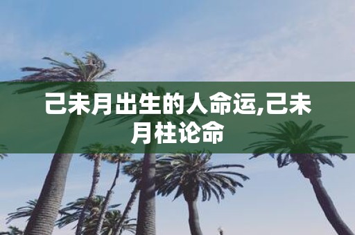己未月出生的人命运,己未月柱论命