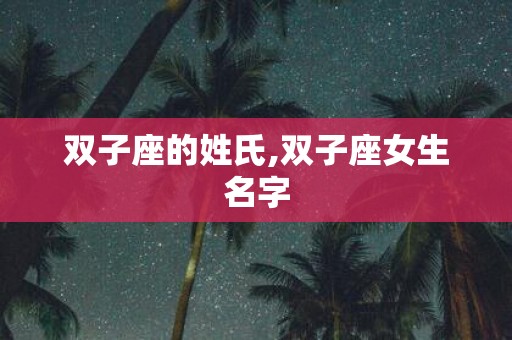 双子座的姓氏,双子座女生名字