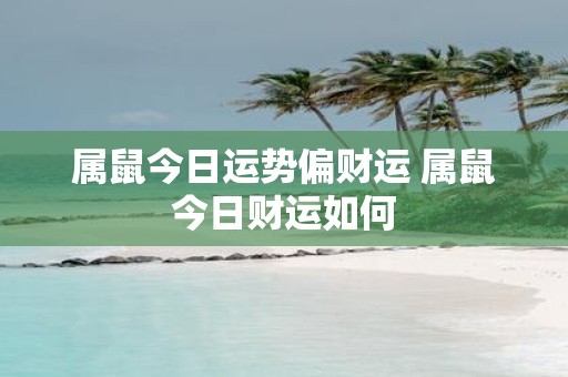 属鼠今日运势偏财运 属鼠今日财运如何