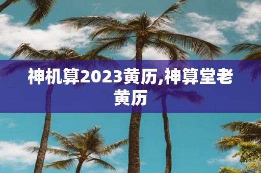 神机算2025黄历,神算堂老黄历