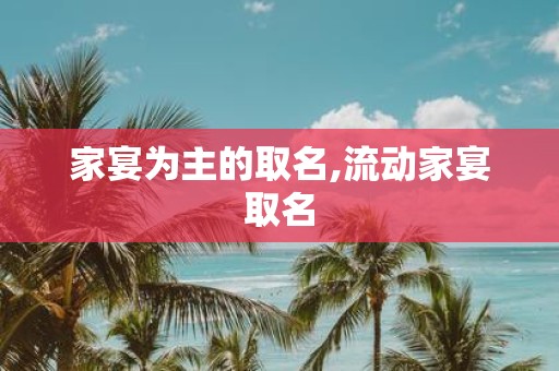 家宴为主的取名,流动家宴取名