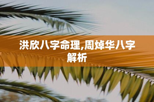 洪欣八字命理,周焯华八字解析