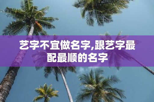 艺字不宜做名字,跟艺字最配最顺的名字