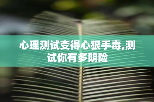 心理测试变得心狠手毒,测试你有多阴险