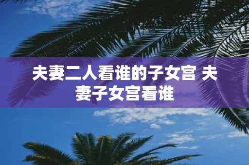 夫妻二人看谁的子女宫 夫妻子女宫看谁