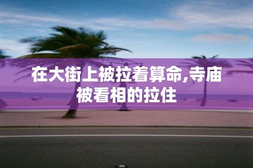 在大街上被拉着算命,寺庙被看相的拉住