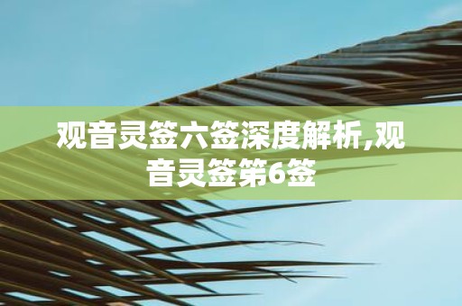 观音灵签六签深度解析,观音灵签笫6签