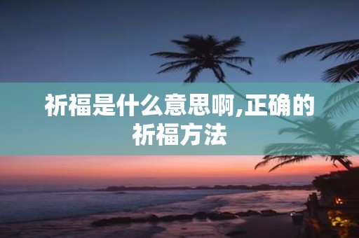 祈福是什么意思啊,正确的祈福方法