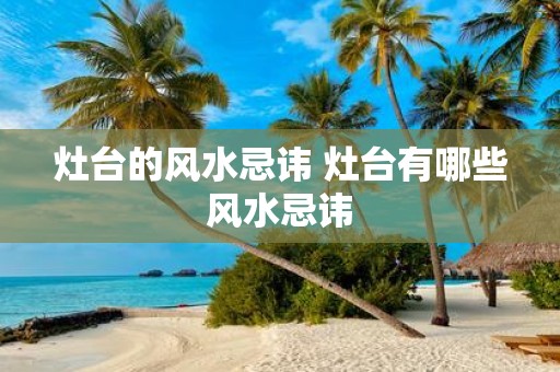 灶台的风水忌讳 灶台有哪些风水忌讳