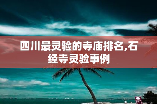 四川最灵验的寺庙排名,石经寺灵验事例