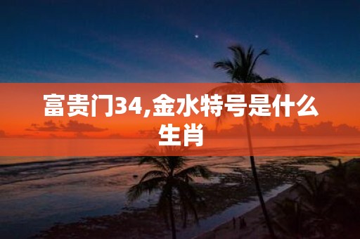 富贵门34,金水特号是什么生肖