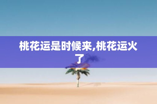 桃花运是时候来,桃花运火了