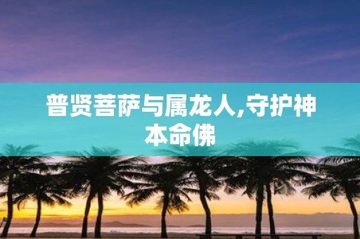 普贤菩萨与属龙人,守护神本命佛