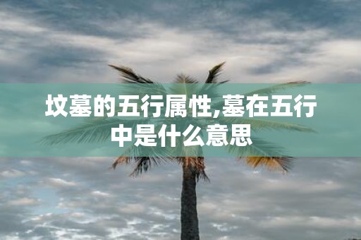 坟墓的五行属性,墓在五行中是什么意思