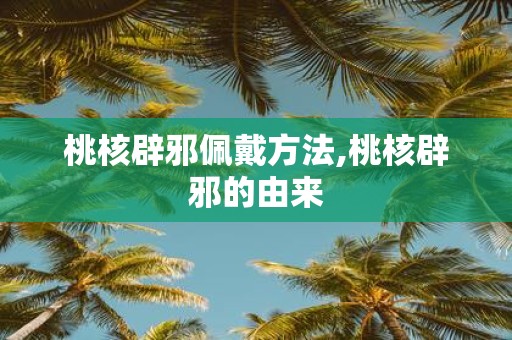 桃核辟邪佩戴方法,桃核辟邪的由来