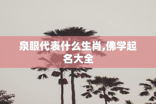 泉眼代表什么生肖,佛学起名大全
