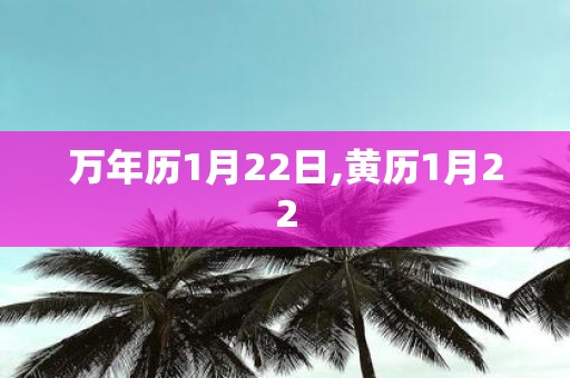 万年历1月22日,黄历1月22