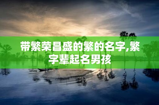 带繁荣昌盛的繁的名字,繁字辈起名男孩