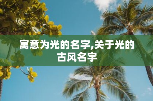 寓意为光的名字,关于光的古风名字