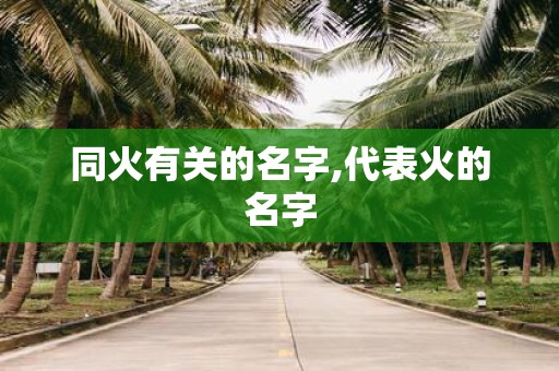 同火有关的名字,代表火的名字