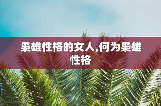 枭雄性格的女人,何为枭雄性格