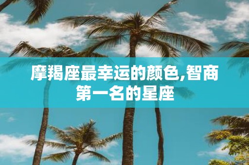 摩羯座最幸运的颜色,智商第一名的星座